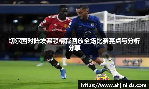 bwin必赢切尔西对阵埃弗顿精彩回放全场比赛亮点与分析分享